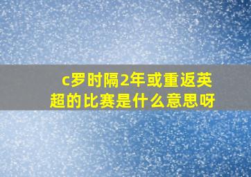 c罗时隔2年或重返英超的比赛是什么意思呀