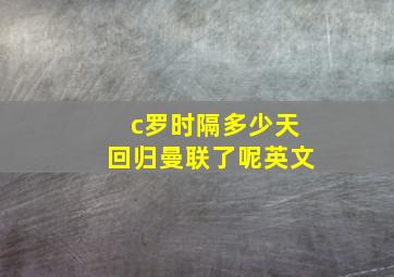 c罗时隔多少天回归曼联了呢英文