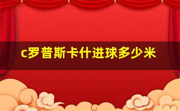 c罗普斯卡什进球多少米