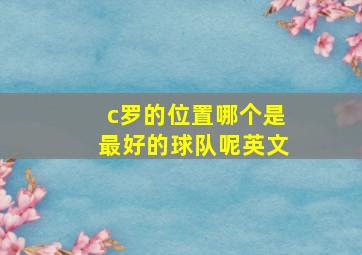 c罗的位置哪个是最好的球队呢英文