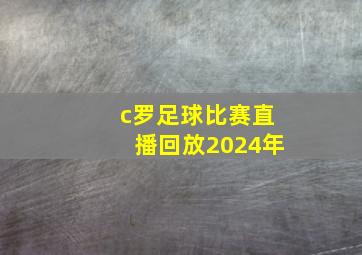 c罗足球比赛直播回放2024年