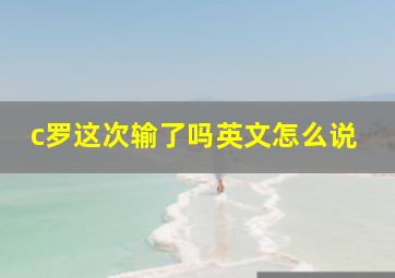 c罗这次输了吗英文怎么说