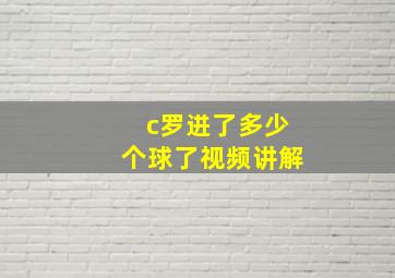 c罗进了多少个球了视频讲解