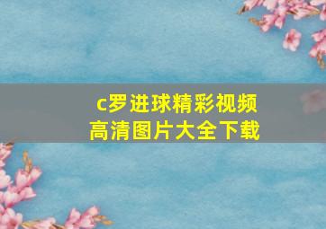 c罗进球精彩视频高清图片大全下载