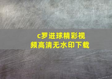 c罗进球精彩视频高清无水印下载