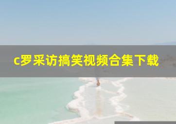 c罗采访搞笑视频合集下载