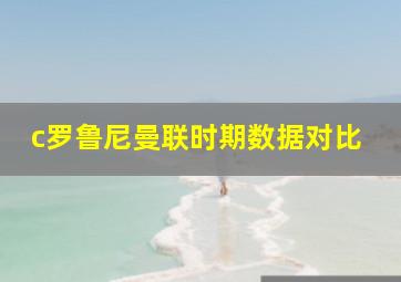 c罗鲁尼曼联时期数据对比