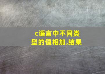 c语言中不同类型的值相加,结果