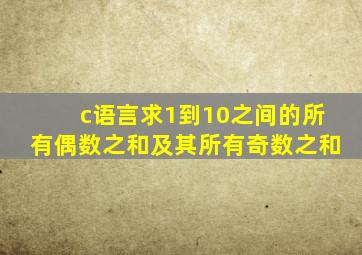 c语言求1到10之间的所有偶数之和及其所有奇数之和