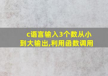 c语言输入3个数从小到大输出,利用函数调用