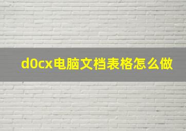 d0cx电脑文档表格怎么做