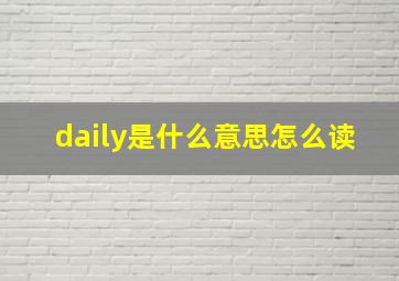 daily是什么意思怎么读