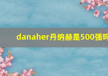 danaher丹纳赫是500强吗