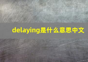 delaying是什么意思中文