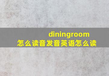 diningroom怎么读音发音英语怎么读