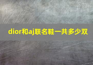 dior和aj联名鞋一共多少双