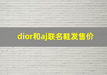 dior和aj联名鞋发售价