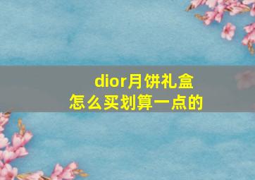 dior月饼礼盒怎么买划算一点的