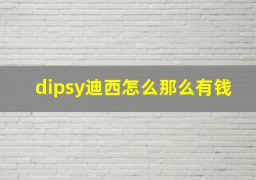 dipsy迪西怎么那么有钱