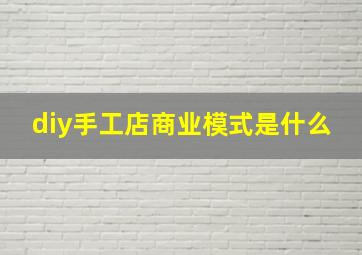 diy手工店商业模式是什么