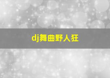 dj舞曲野人狂