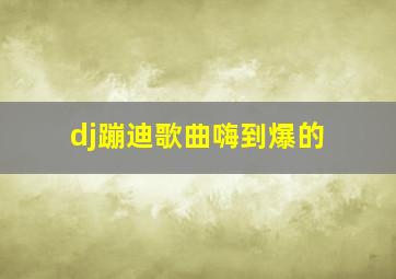 dj蹦迪歌曲嗨到爆的