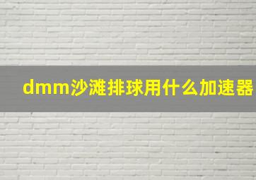 dmm沙滩排球用什么加速器