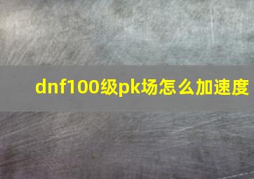 dnf100级pk场怎么加速度