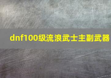 dnf100级流浪武士主副武器