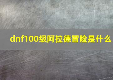 dnf100级阿拉德冒险是什么