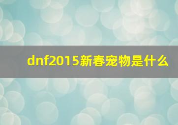 dnf2015新春宠物是什么