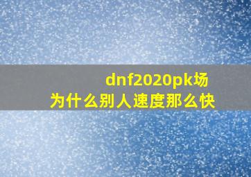 dnf2020pk场为什么别人速度那么快