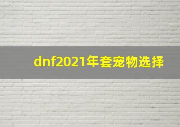 dnf2021年套宠物选择