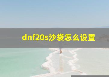 dnf20s沙袋怎么设置