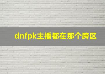 dnfpk主播都在那个跨区