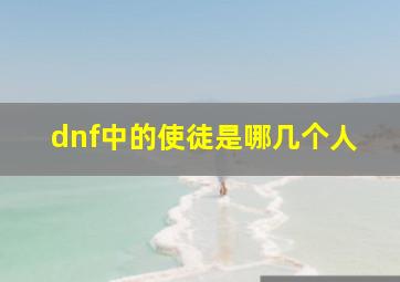 dnf中的使徒是哪几个人