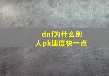 dnf为什么别人pk速度快一点