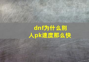 dnf为什么别人pk速度那么快