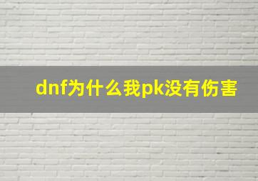 dnf为什么我pk没有伤害