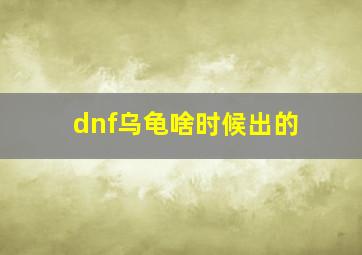 dnf乌龟啥时候出的