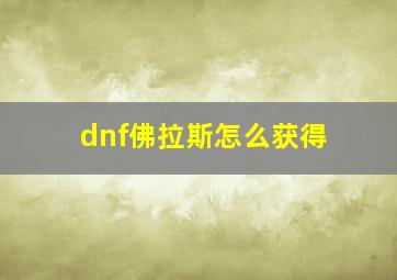 dnf佛拉斯怎么获得