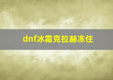 dnf冰霜克拉赫冻住