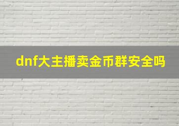 dnf大主播卖金币群安全吗