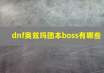 dnf奥兹玛团本boss有哪些