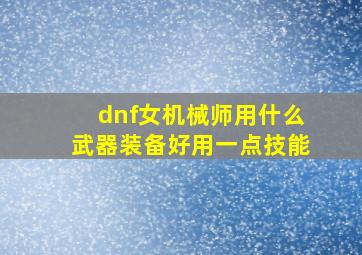 dnf女机械师用什么武器装备好用一点技能