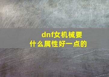 dnf女机械要什么属性好一点的