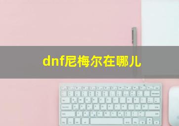 dnf尼梅尔在哪儿