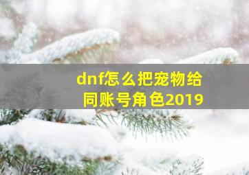 dnf怎么把宠物给同账号角色2019