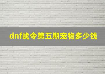 dnf战令第五期宠物多少钱