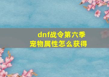 dnf战令第六季宠物属性怎么获得